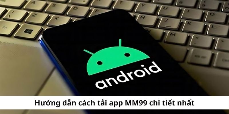 Các bước tải app MM99 trên điện thoại Android và iOS