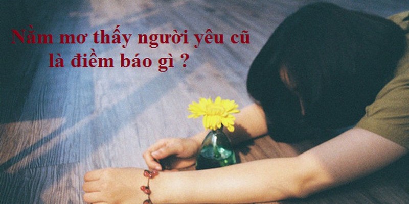 Giải mã điềm báo khi nằm mơ thấy người yêu cũ