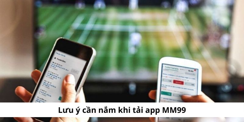 Lưu ý cần nắm khi thao tác tải app MM99