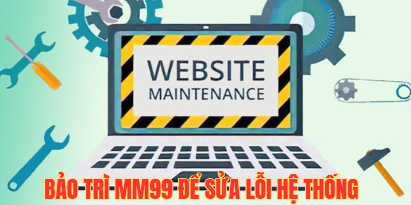 Bảo trì MM99 để sửa lỗi hệ thống