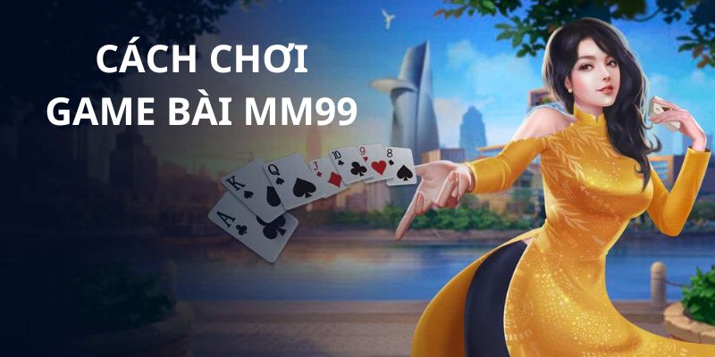 Cách chơi game bài MM99 giúp hội viên tự tin xuống tiền vào kèo